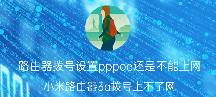 路由器拨号设置pppoe还是不能上网 小米路由器3a拨号上不了网？